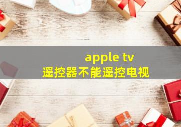 apple tv遥控器不能遥控电视